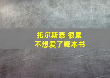 托尔斯泰 很累 不想爱了哪本书